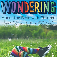 [DOWNLOAD] EBOOK 📨 Wondering about the Bible with Children: Engaging a Child's Curio