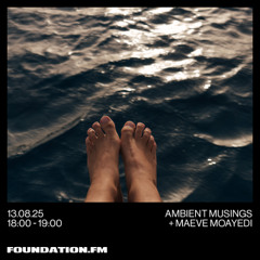 ambient musings + maeve moayedi - 13.08.2025 - foundation.fm