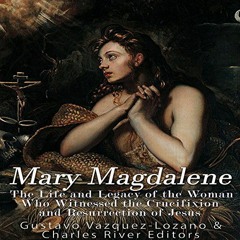 Access EBOOK 📧 Mary Magdalene: The Life and Legacy of the Woman Who Witnessed the Cr