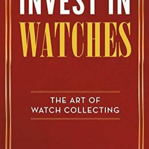 Pdf BOOK Invest in Watches: The Art of Watch Collecting