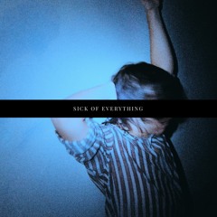 sick of everything