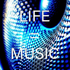 LIFE = MUSIC