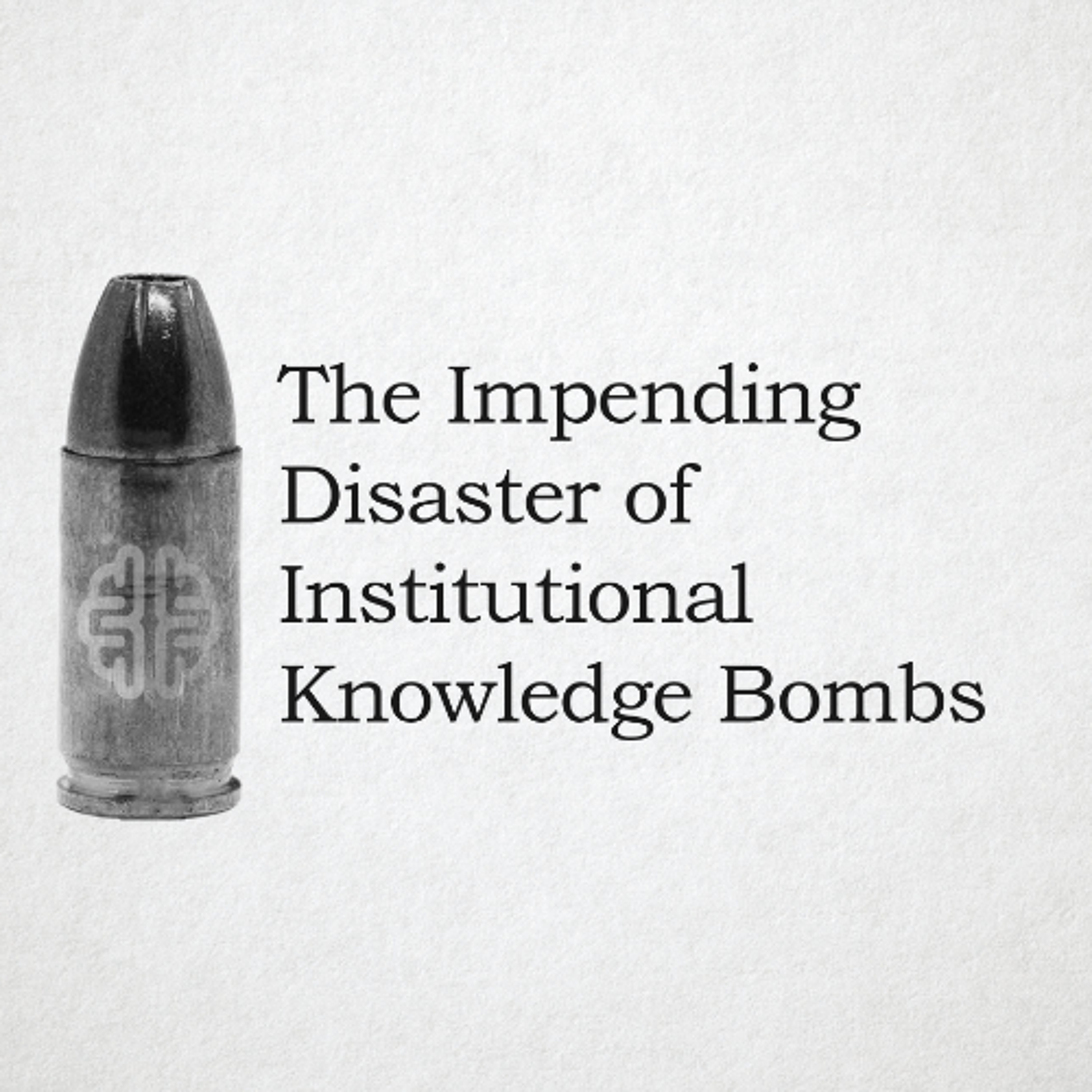 The Impending Disaster of Institutional Knowledge Bombs