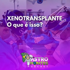 O que é Xenotransplante? - AstroPontes Podcast | 3° episódio