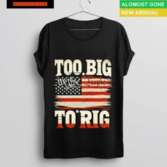 Saying Trump 2024 We The People Too Big To Rig Shirt