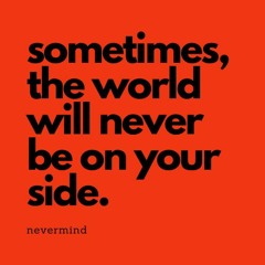 sometimes, the world will never be on your side.