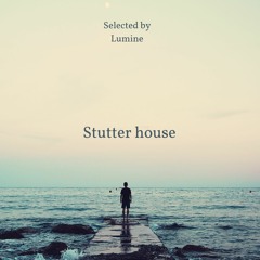 Stutter house selected by Lumine.
