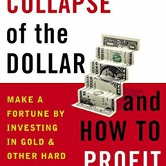 Read [PDF EBOOK EPUB KINDLE] The Collapse of the Dollar and How to Profit from It: Ma