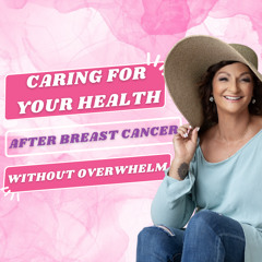 #333 Caring For Your Health After Breast Cancer Without Overwhelm