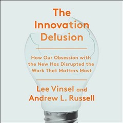 ~Read~[PDF] The Innovation Delusion: How Our Obsession with the New Has Disrupted the Work That