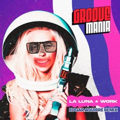 La Luna + Work (Edgar Aguirre GrooveMania Remix) ***FREE DOWNLOAD***