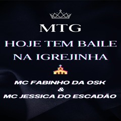MTG - HOJE TEM BAILE NA IGREJINHA - MC FABINHO DA OSK E MC JESSICA DO ESCADÃO