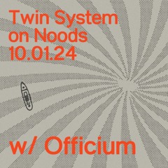 Twin System with Officium // NOODS // 10.1.24