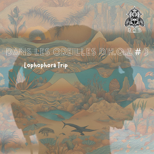Dans les oreilles d'H.Q.Z #3 - Lophophora Trip
