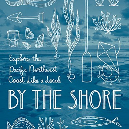 FREE PDF 📍 By the Shore: Explore the Pacific Northwest Coast Like a Local by  Nancy