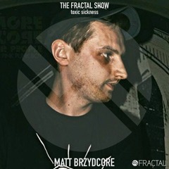 MATT BRZYDCORE / THE FRACTAL SHOW ON TOXIC SICKNESS / MARCH / 2020