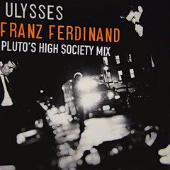 Franz Ferdinand - Ulysses (pluto's high society mix)