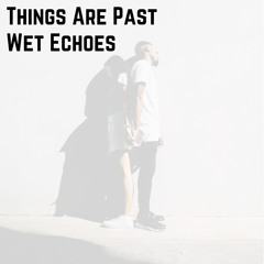 Wet Echoes - Things Are Past