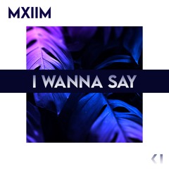 MXIIM - I Wanna Say (Original Mix)