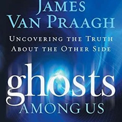 [Access] EPUB 📌 Ghosts Among Us: Uncovering the Truth About the Other Side by  James