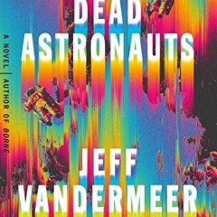 FREE PDF 📜 Dead Astronauts: A Novel (Borne, 2) by  Jeff VanderMeer [PDF EBOOK EPUB K