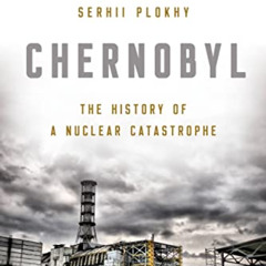[Read] EBOOK 📙 Chernobyl: The History of a Nuclear Catastrophe by  Serhii Plokhy PDF