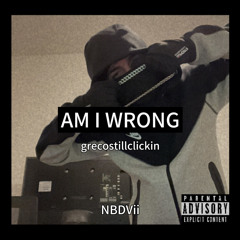 AM I WRONG grecostillclickin ft NBDVii (prod Lowku)