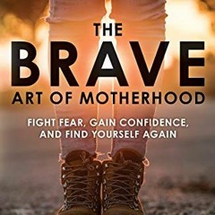 𝐃𝐎𝐖𝐍𝐋𝐎𝐀𝐃 KINDLE √ The Brave Art of Motherhood: Fight Fear, Gain Confidence