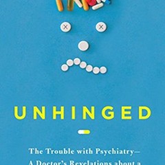GET EBOOK 📩 Unhinged: The Trouble with Psychiatry - A Doctor's Revelations about a P