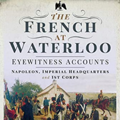 [GET] EPUB 📝 The French at Waterloo - Eyewitness Accounts: Napoleon, Imperial Headqu