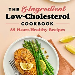 Get EBOOK 📒 The 5-Ingredient Low Cholesterol Cookbook: 85 Heart-Healthy Recipes by
