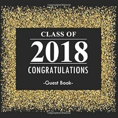 [Full Book] Class of 2018 Congratulations Guest Book: Congratulatory Message Book With Motivati