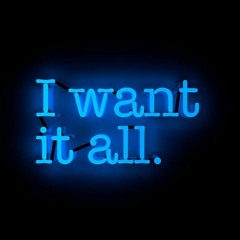 I Want It All