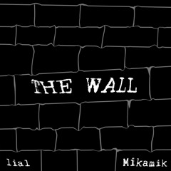 The Wall (w/ Mikamik)