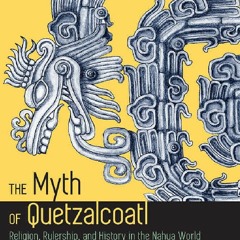 [Book] R.E.A.D Online The Myth of Quetzalcoatl: Religion, Rulership, and History in the Nahua