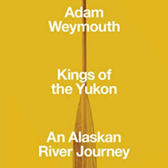 [DOWNLOAD] PDF 📦 Kings of the Yukon: An Alaskan River Journey by  Adam Weymouth [EPU