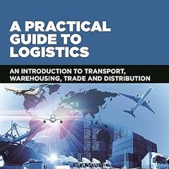 $PDF$/READ⚡ A Practical Guide to Logistics: An Introduction to Transport, Warehousing, Trade an