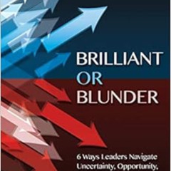 [Get] EBOOK 📋 Brilliant or Blunder: 6 Ways Leaders Navigate Uncertainty, Opportunity