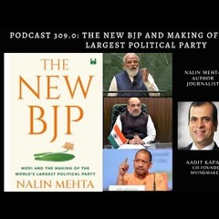 Podcast 309.0: The New BJP: Narendra Modi and the making of the World Largest Political Party.