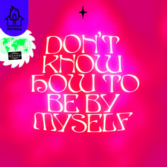 Don't Know How To Be By Myself