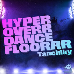 HYPER OVERR DANCEFLOORRR - Tanchiky