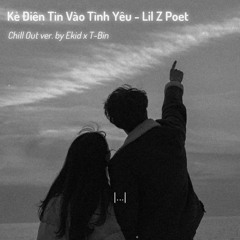 Kẻ Điên Tin Vào Tình Yêu - Lil Z Poet (Chill Out Ver. By Ekid x T - Bin) / Lofi Vietnam