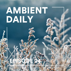 Ambient Daily - Episode 24 - Frozen Nature