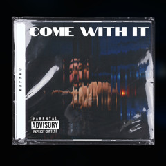 COME WITH IT