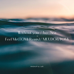 Without you / Yo-Sea × Feel Me(TOMi Remix) / MUUDO&TOMi (Mashup)
