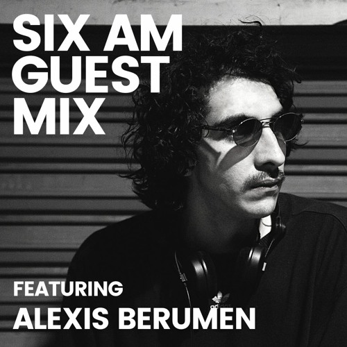 SIX AM Guest Mix: Alexis Berumen (CDMX)