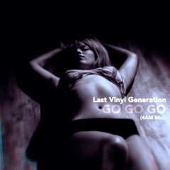 Last Vinyl Generation - Go Go Go [4am Mix]