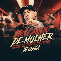 DJ GUUGA = TROCANDO DE MULHER IGUAL EU TROCO DE CUECA ((DJGUUGA))
