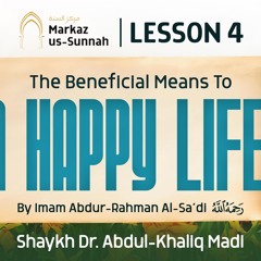 Lesson 4 - The Beneficial Means to a Happy Life | Shaykh Dr. Abdul-Khaliq Madi