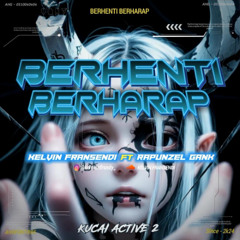 BERHENTI BERHARAP - KUCAI ( KELVIN FRANSENDI ft RAPUNZEL GANK ) #BERTEH